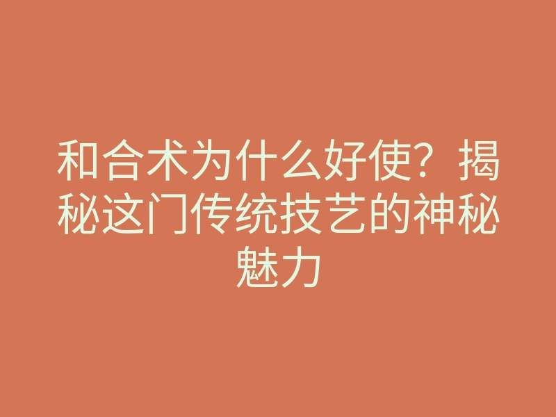 和合术为什么好使?揭秘这门传统技艺的神秘魅力