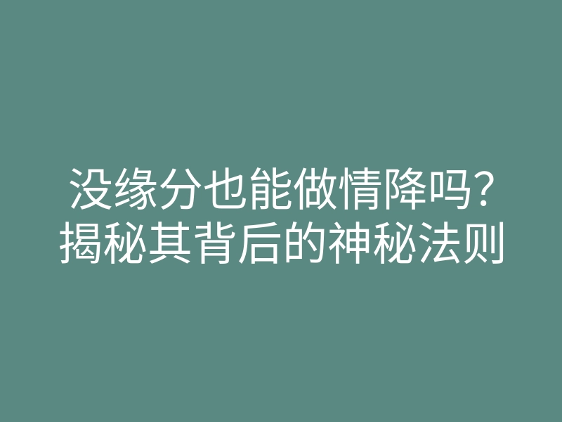 没缘分也能做情降吗?揭秘其背后的神秘法则