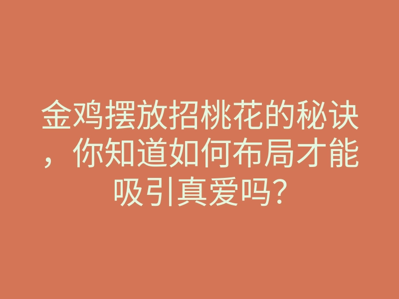 金鸡摆放招桃花的秘诀,你知道如何布局才能吸引真爱吗?