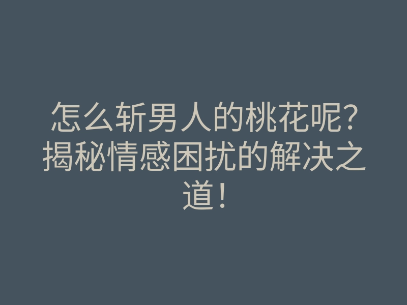 怎么斩男人的桃花呢?揭秘情感困扰的解决之道!
