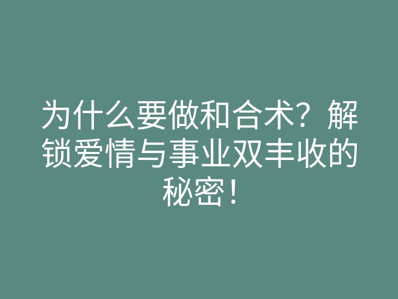 为什么要做和合术?解锁爱情与事业双丰收的秘密!