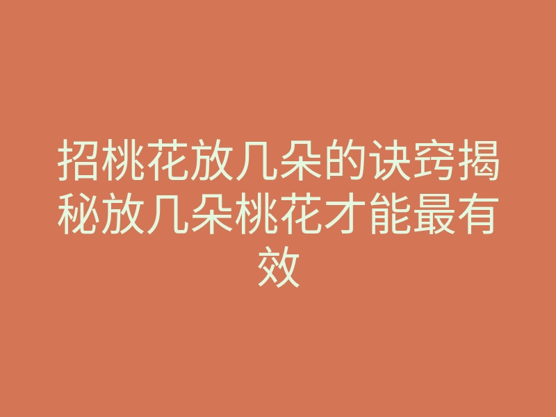 招桃花放几朵的诀窍揭秘放几朵桃花才能最有效
