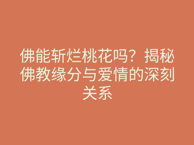 佛能斩烂桃花吗?揭秘佛教缘分与爱情的深刻关系