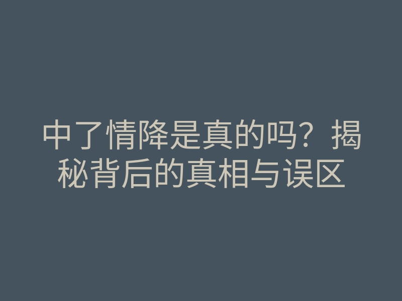中了情降是真的吗?揭秘背后的真相与误区