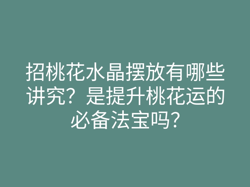 招桃花水晶摆放有哪些讲究?是提升桃花运的必备法宝吗?