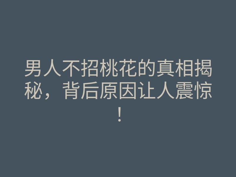男人不招桃花的真相揭秘,背后原因让人震惊!