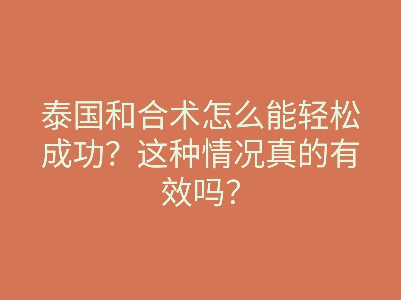 泰国和合术怎么能轻松成功?这种情况真的有效吗?