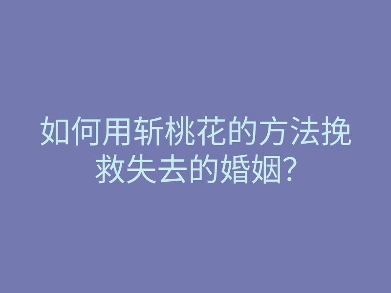 如何用斩桃花的方法挽救失去的婚姻？