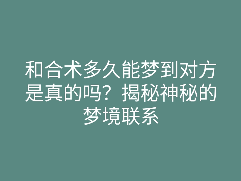 和合术多久能梦到对方是真的吗？揭秘神秘的梦境联系