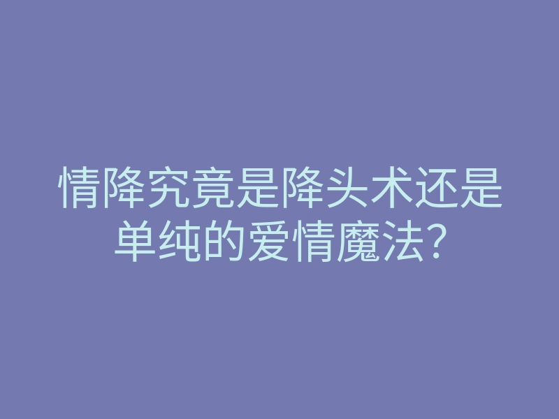 情降究竟是降头术还是单纯的爱情魔法?