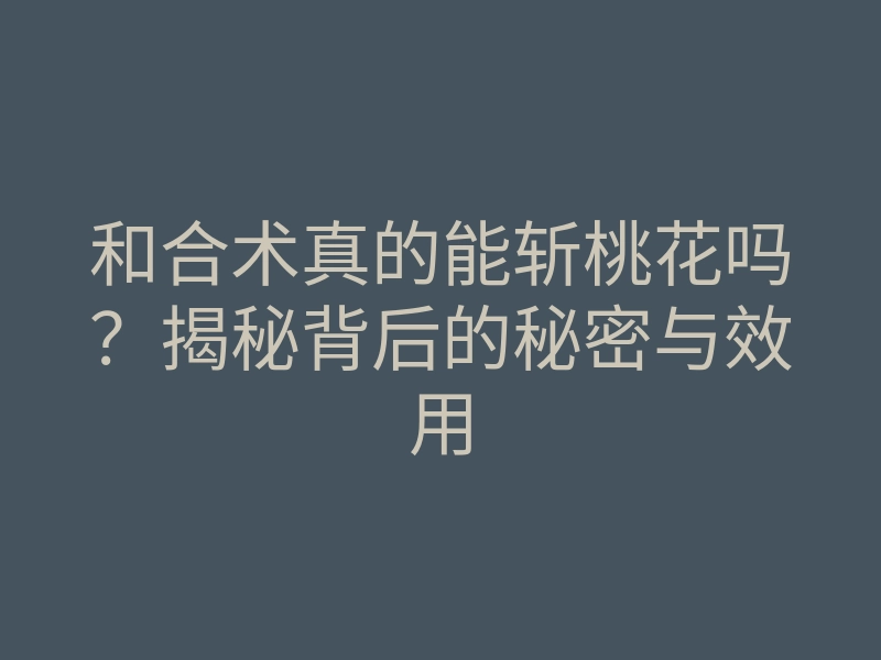 和合术真的能斩桃花吗?揭秘背后的秘密与效用