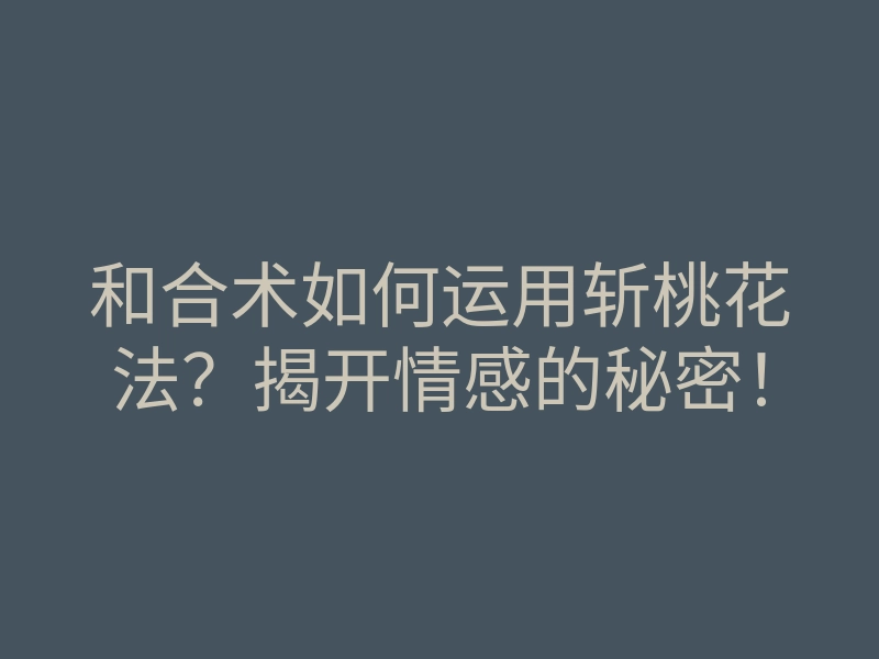 和合术如何运用斩桃花法?揭开情感的秘密!