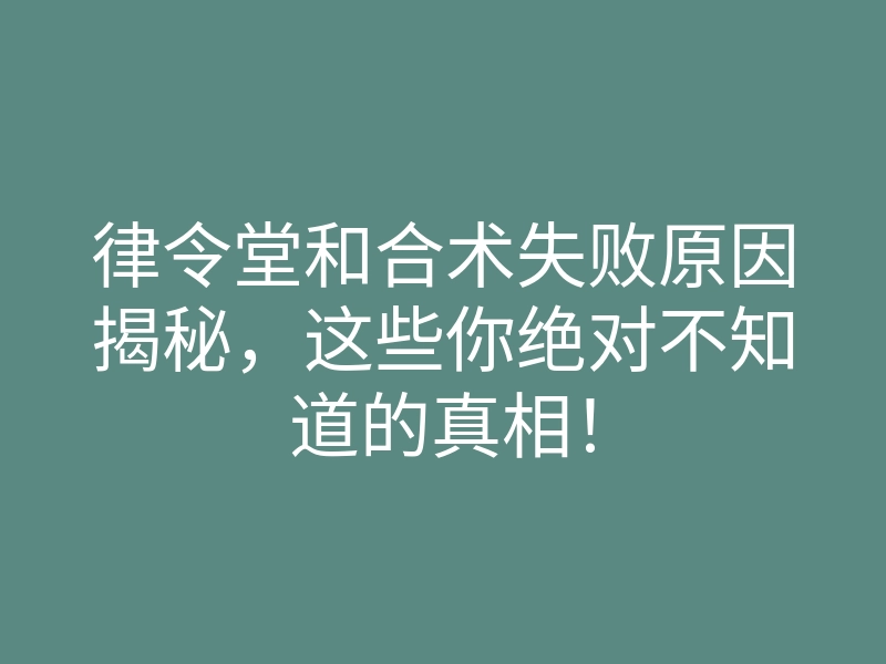 律令堂和合术失败原因揭秘,这些你绝对不知道的真相!