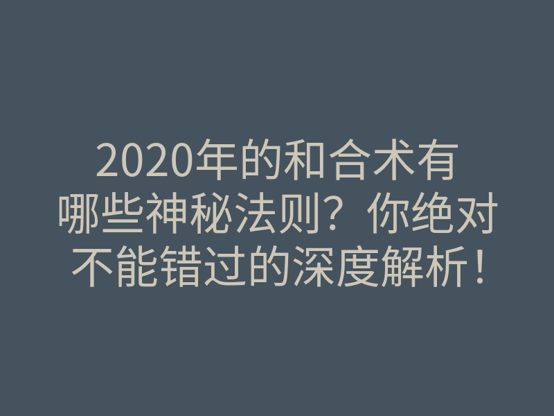 2020年的和合术有哪些神秘法则?你绝对不能错过的深度解析!