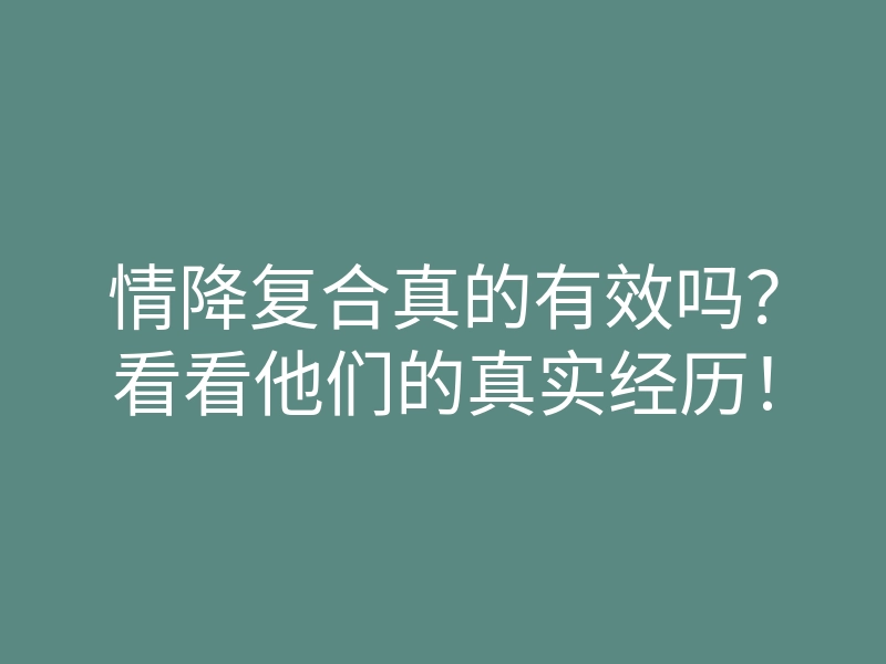 情降复合真的有效吗?看看他们的真实经历!