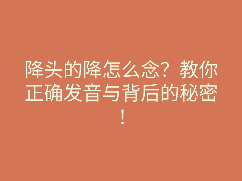 降头的降怎么念?教你正确发音与背后的秘密!