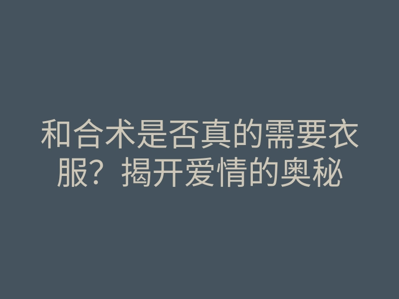 和合术是否真的需要衣服?揭开爱情的奥秘