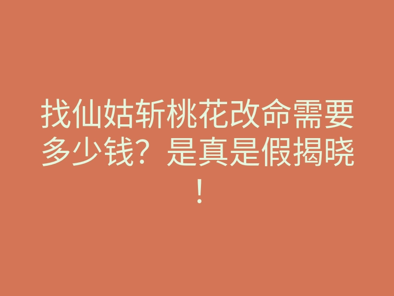 找仙姑斩桃花改命需要多少钱?是真是假揭晓!