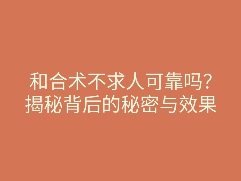 和合术不求人可靠吗?揭秘背后的秘密与效果
