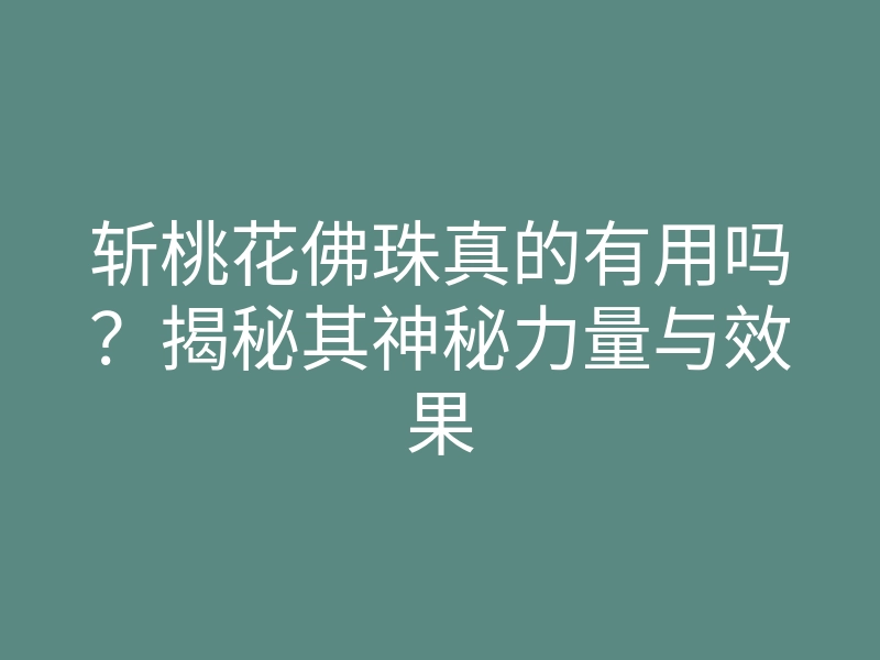 斩桃花佛珠真的有用吗?揭秘其神秘力量与效果