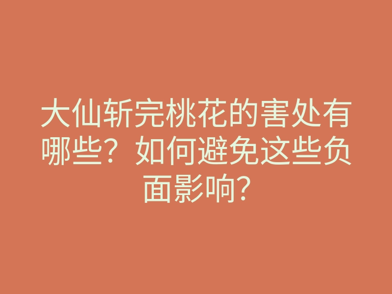 大仙斩完桃花的害处有哪些?如何避免这些负面影响?