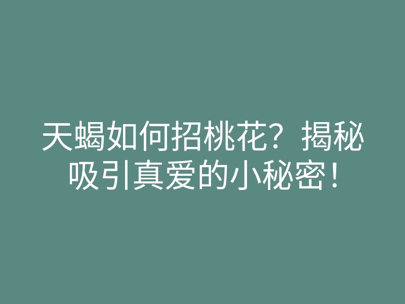 天蝎如何招桃花?揭秘吸引真爱的小秘密!