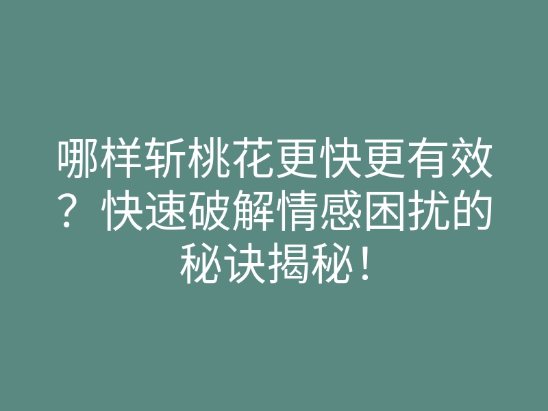 哪样斩桃花更快更有效?快速破解情感困扰的秘诀揭秘!