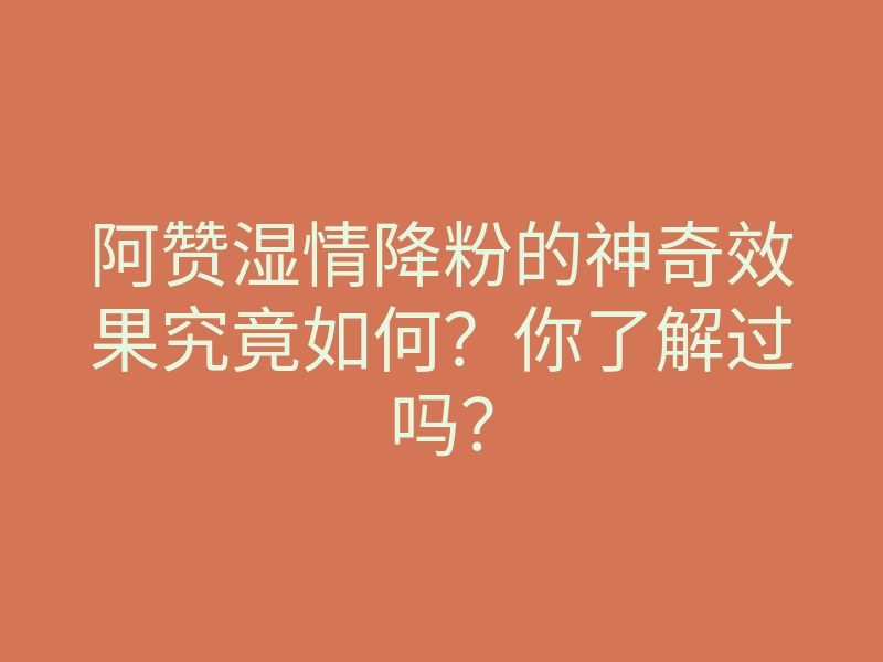 阿赞湿情降粉的神奇效果究竟如何?你了解过吗?