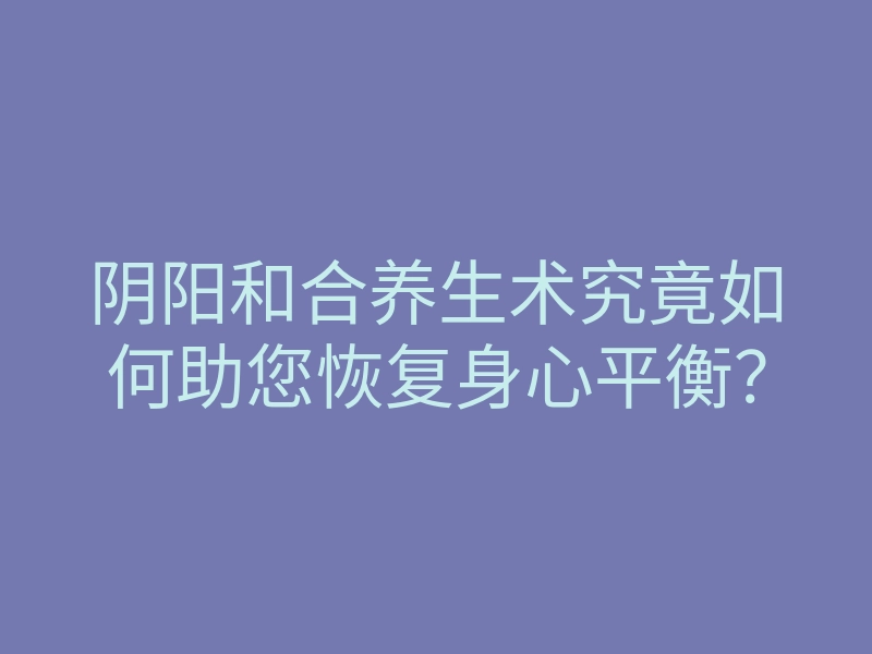 阴阳和合养生术究竟如何助您恢复身心平衡?