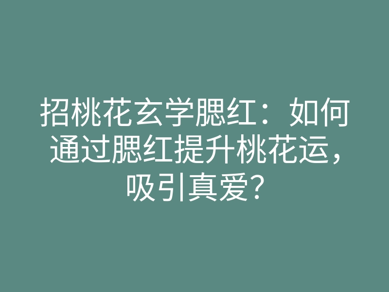 招桃花玄学腮红:如何通过腮红提升桃花运,吸引真爱?