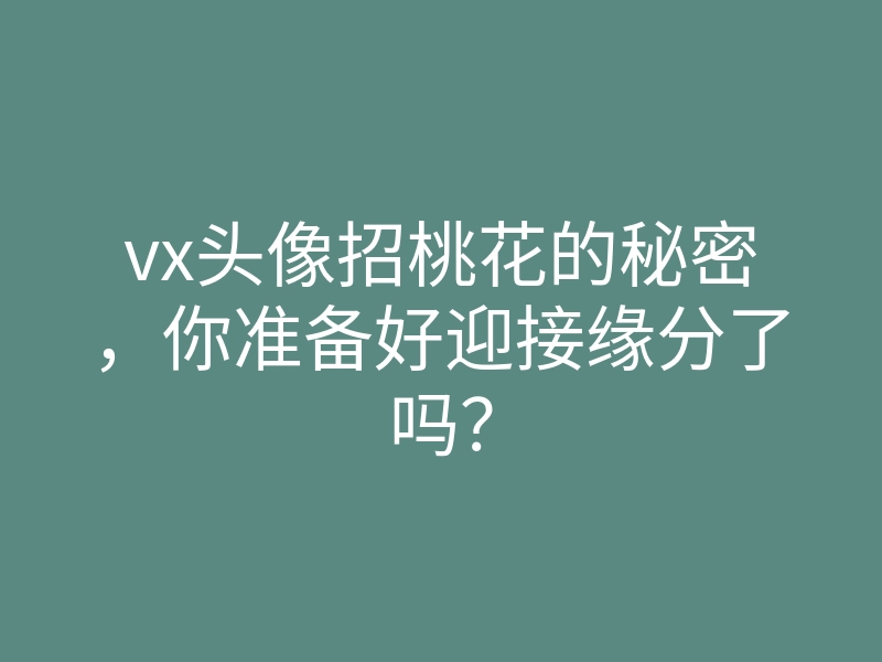 vx头像招桃花的秘密,你准备好迎接缘分了吗?