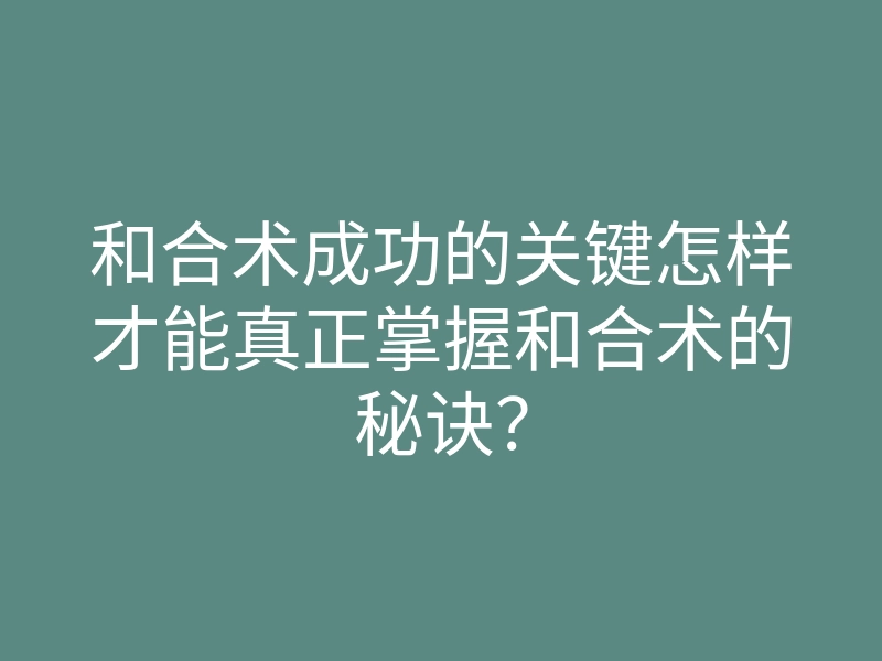 和合术成功的关键怎样才能真正掌握和合术的秘诀?