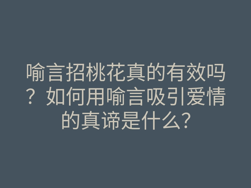 喻言招桃花真的有效吗?如何用喻言吸引爱情的真谛是什么?