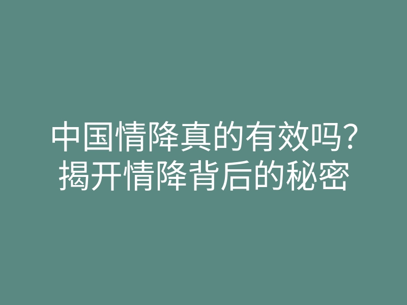 中国情降真的有效吗?揭开情降背后的秘密