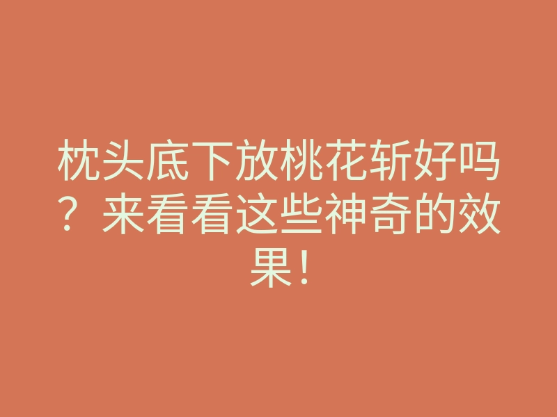 枕头底下放桃花斩好吗?来看看这些神奇的效果!
