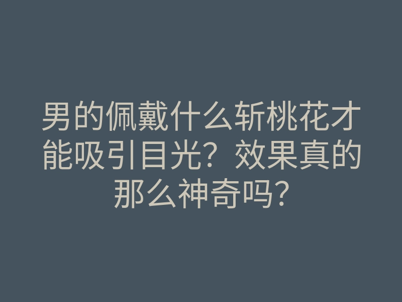 男的佩戴什么斩桃花才能吸引目光？效果真的那么神奇吗？