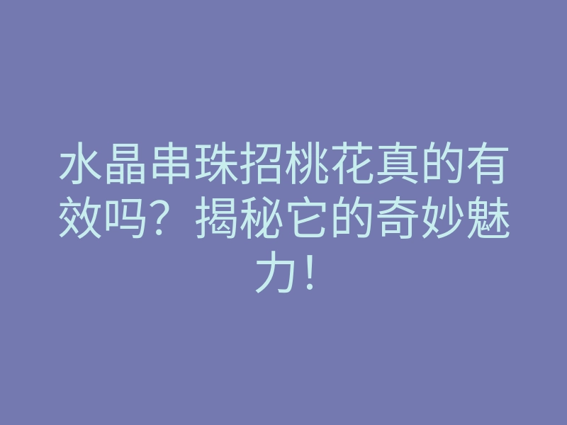 水晶串珠招桃花真的有效吗?揭秘它的奇妙魅力!