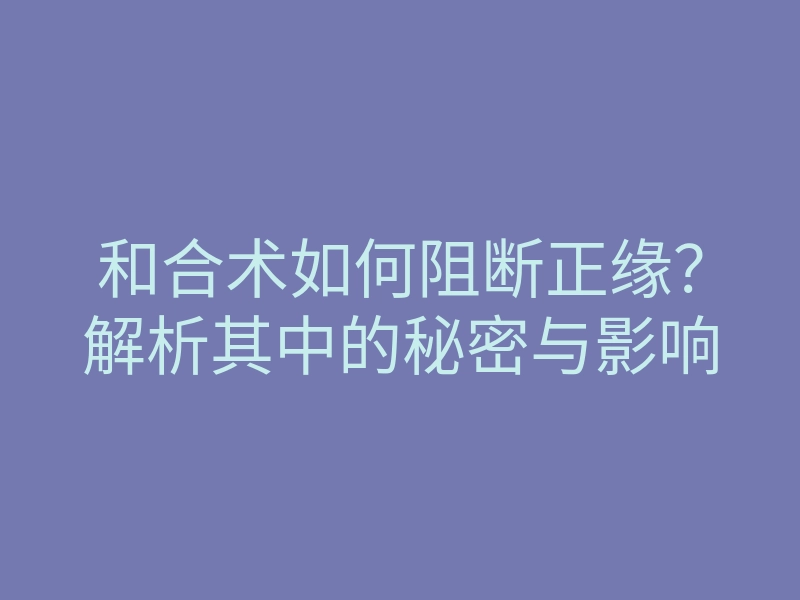 和合术如何阻断正缘?解析其中的秘密与影响