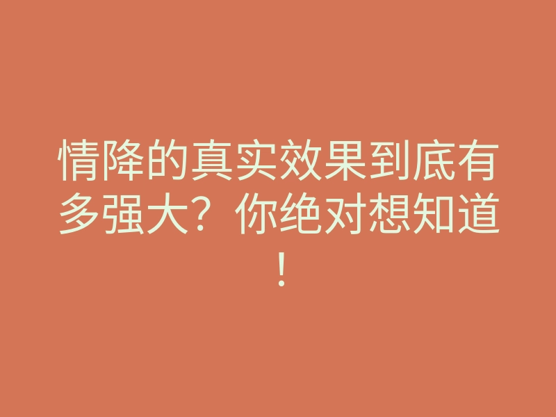 情降的真实效果到底有多强大?你绝对想知道!