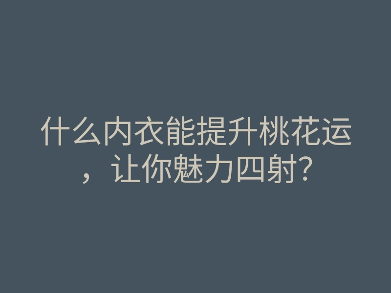什么内衣能提升桃花运,让你魅力四射?