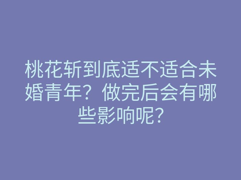 桃花斩到底适不适合未婚青年?做完后会有哪些影响呢?