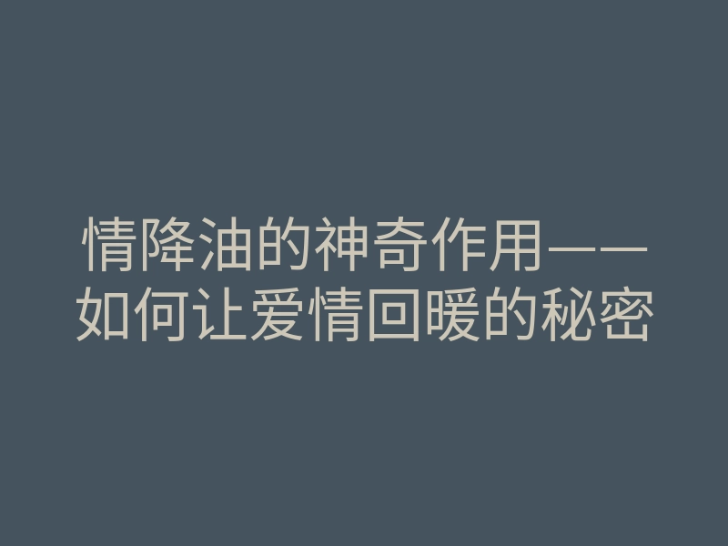 情降油的神奇作用——如何让爱情回暖的秘密