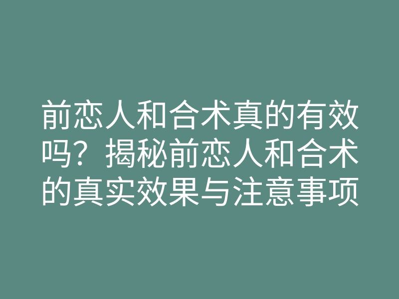 前恋人和合术真的有效吗？揭秘前恋人和合术的真实效果与注意事项
