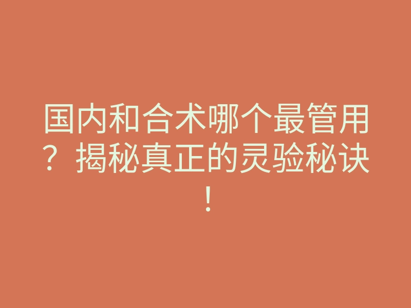 国内和合术哪个最管用?揭秘真正的灵验秘诀!