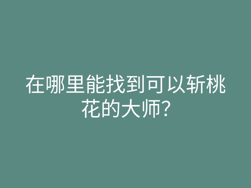 在哪里能找到可以斩桃花的大师?