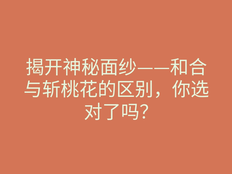 揭开神秘面纱——和合与斩桃花的区别，你选对了吗？