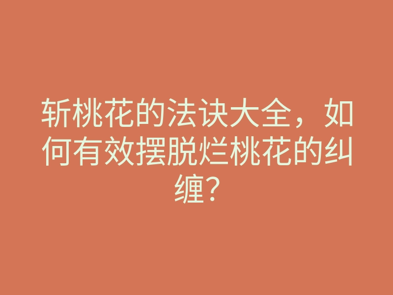 斩桃花的法诀大全,如何有效摆脱烂桃花的纠缠?