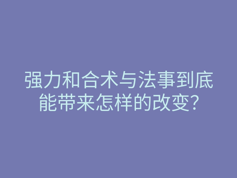 强力和合术与法事到底能带来怎样的改变?