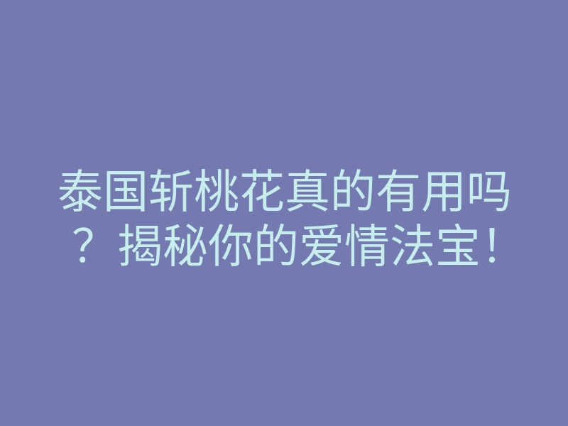 泰国斩桃花真的有用吗?揭秘你的爱情法宝!