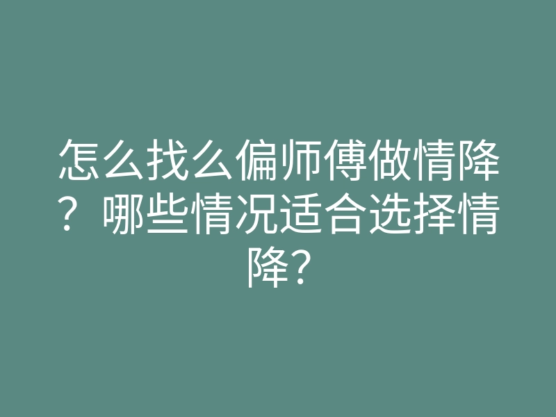 怎么找么偏师傅做情降?哪些情况适合选择情降?